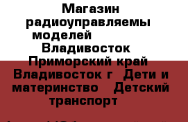Магазин радиоуправляемыx моделей RC-Avtomag. Владивосток - Приморский край, Владивосток г. Дети и материнство » Детский транспорт   
